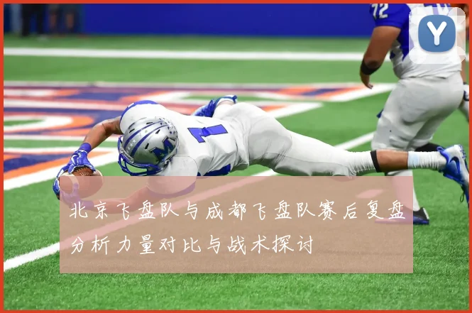 北京飞盘队与成都飞盘队赛后复盘分析力量对比与战术探讨