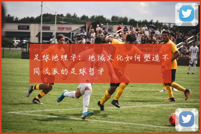 足球地理学：地域文化如何塑造不同流派的足球哲学