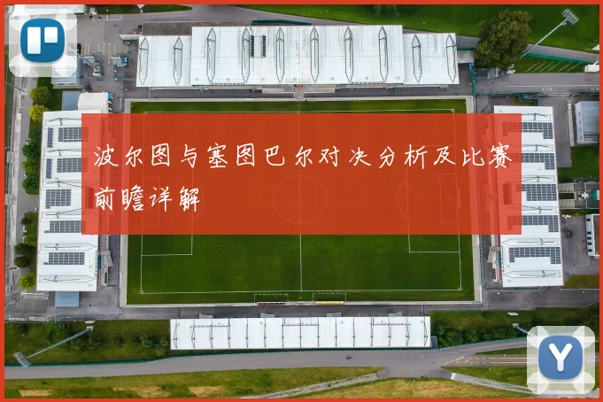 波尔图与塞图巴尔对决分析及比赛前瞻详解