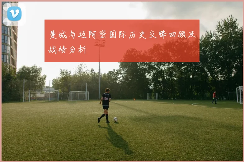曼城与迈阿密国际历史交锋回顾及战绩分析
